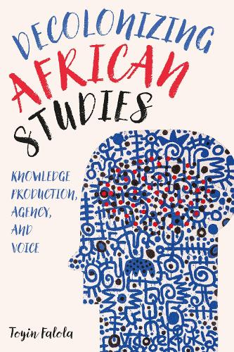 Decolonizing African Studies – Knowledge Production, Agency, and Voice Falola