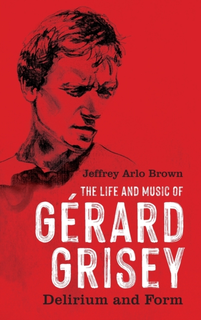 The Life and Music of Gérard Grisey – Delirium and Form Brown Hardback