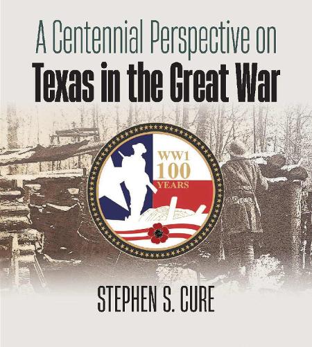 A Centennial Perspective on Texas in the Great War Cure Hardback 9781648431968