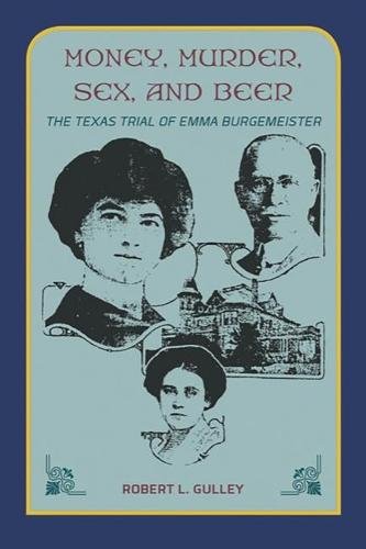 Money, Murder, Sex, and Beer: – The Texas Trial of Emma Burgemeister Gulley