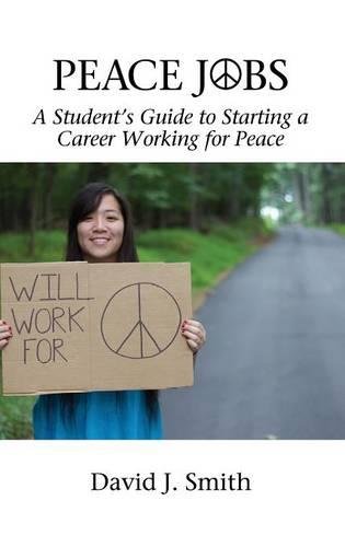 Peace Jobs – A Student`s Guide to Starting a Career Working for Peace Smith