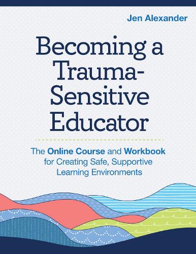 Becoming A Trauma–Sensitive Educator – The Online Course and Workbook for Creat…