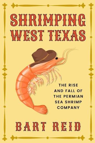 Shrimping West Texas – The Rise and Fall of the Permian Sea Shrimp Company Reid