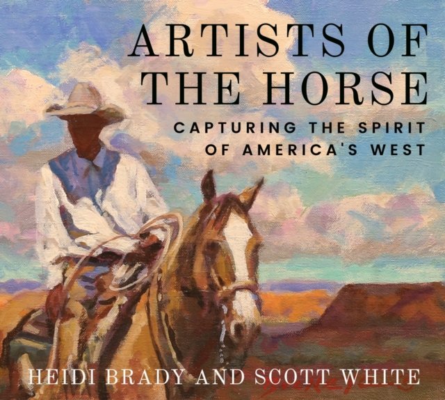 Artists of the Horse – Capturing the Spirit of America`s West Brady White