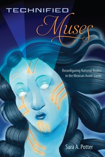 Technified Muses – Reconfiguring National Bodies in the Mexican Avant–Garde