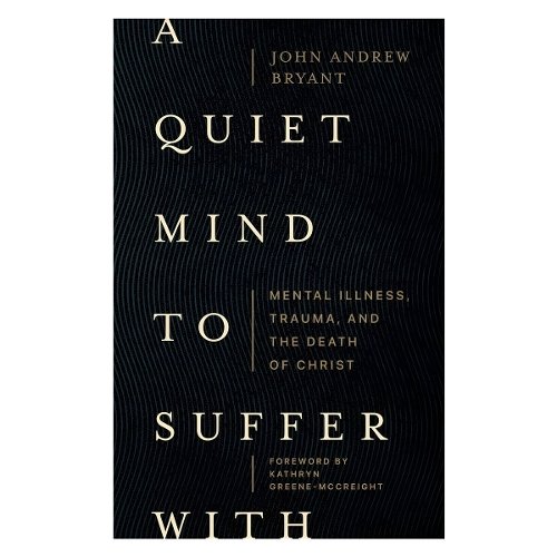 A Quiet Mind to Suffer With – Mental Illness, Trauma, and the Death of Christ
