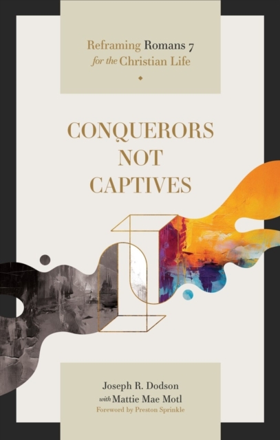 Conquerors Not Captives – Reframing Romans 7 for the Christian Life Dodson Motl