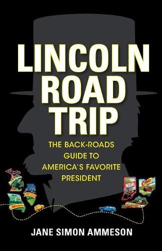 Lincoln Road Trip – The Back–Roads Guide to America`s Favorite President Ammeson