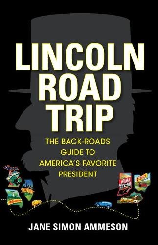 Lincoln Road Trip – The Back–Roads Guide to America`s Favorite President Ammeson