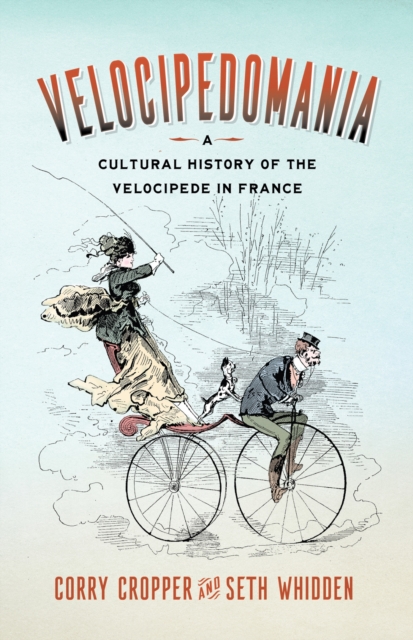 Velocipedomania – A Cultural History of the Velocipede in France Cropper Whidden