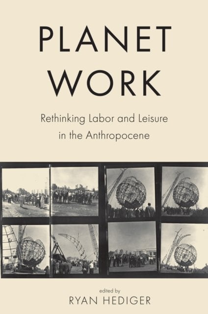 Planet Work – Rethinking Labor and Leisure in the Anthropocene Hediger Rodland