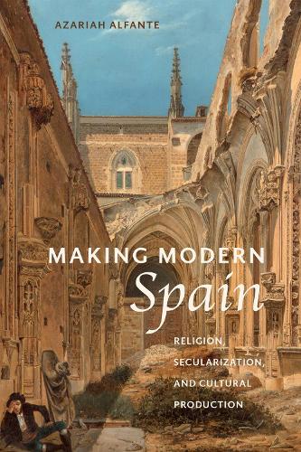Making Modern Spain – Religion, Secularization, and Cultural Production Alfante