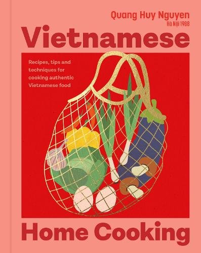 Vietnamese Home Cooking: Recipes, tips and techniques for cooking authentic Vietnamese food