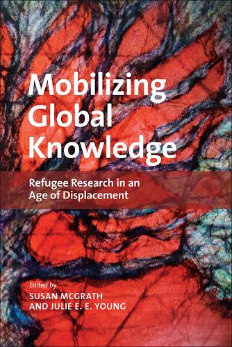 Mobilizing Global Knowledge – Refugee Research in an Age of Displacement Mcgrath