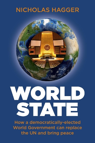 World State – How a democratically–elected World Government can replace the UN …