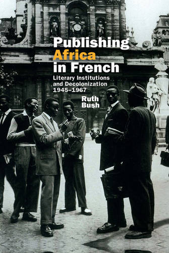 Publishing Africa in French – Literary Institutions and Decolonization 1945–196…