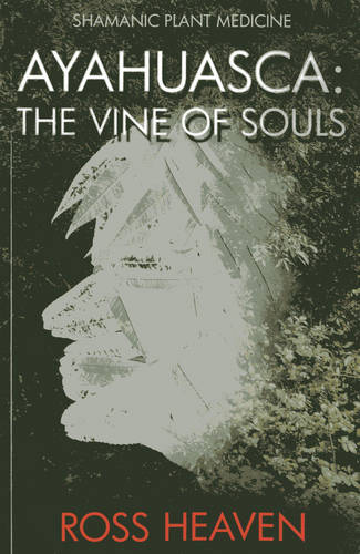 Shamanic Plant Medicine  – Ayahuasca: The Vine of Souls Heaven Paperback
