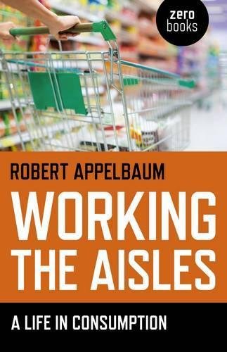 Working the Aisles: A Life in Consumption Appelbaum Paperback John Hunt