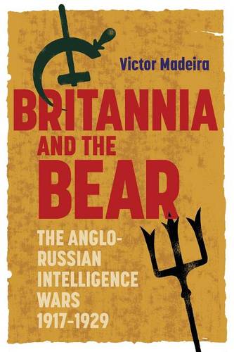 Britannia and the Bear – The Anglo–Russian Intelligence Wars, 1917–1929 Madeira