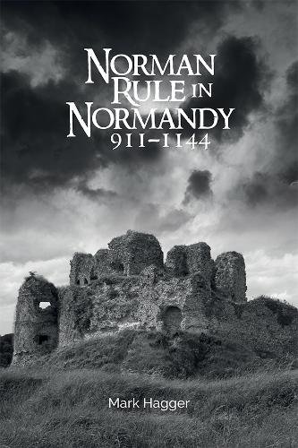 Norman Rule in Normandy, 911–1144 Hagger Hardback Boydell and Brewer