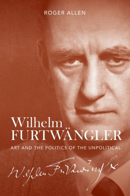 Wilhelm Furtwängler – Art and the Politics of the Unpolitical Allen Hardback