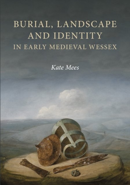 Burial, Landscape and Identity in Early Medieval Wessex Mees Hardback