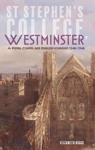 St Stephen`s College, Westminster – A Royal Chapel and English Kingship, 1348–1…