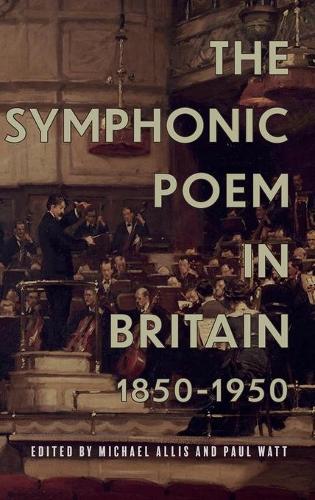 The Symphonic Poem in Britain, 1850–1950 Allis Watt Forbes Kelly Taylor Hardback
