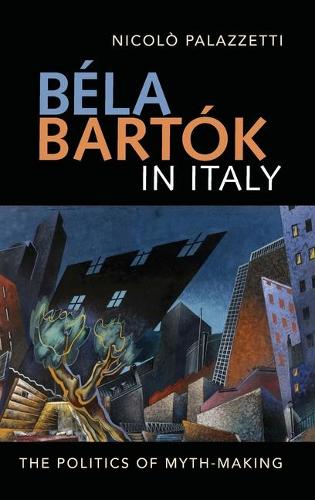 Béla Bartók in Italy – The Politics of Myth–Making Palazzetti Middeke Hardback