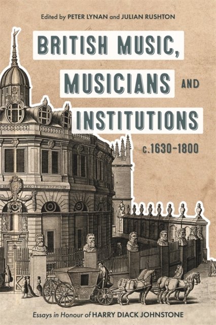 British Music, Musicians and Institutions, c.1630–1800 – Essays in Honour of Ha…