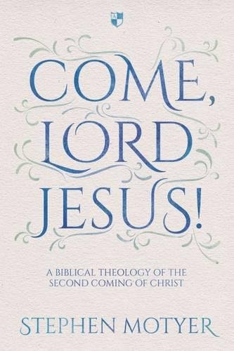 Come, Lord Jesus! – A Biblical Theology Of The Second Coming Of Christ Motyer