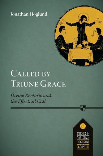 Called by Triune Grace – Divine Rhetoric And The Effectual Call Hoglund