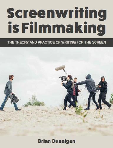Screenwriting is Filmmaking – The Theory and Practice of Writing for the Screen