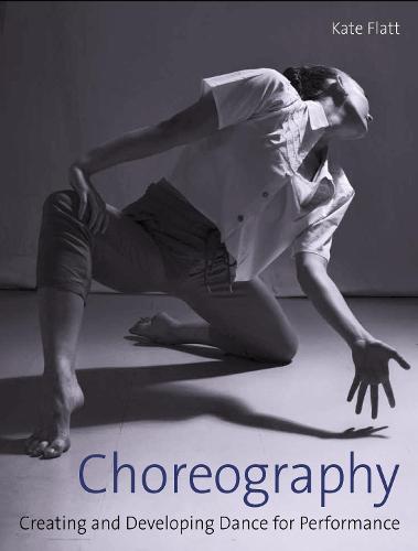 Choreography – Creating and Developing Dance for Performance Flatt Paperback