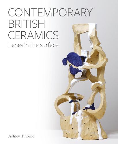 Contemporary British Ceramics – Beneath the Surface Thorpe Hardback