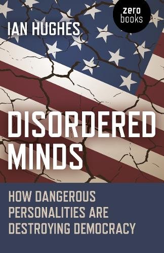 Disordered Minds – How Dangerous Personalities Are Destroying Democracy Hughes