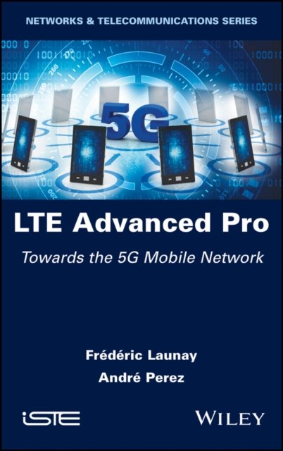 LTE Advanced Pro – Towards the 5G Mobile Network Launay Hardback ISTE Ltd.