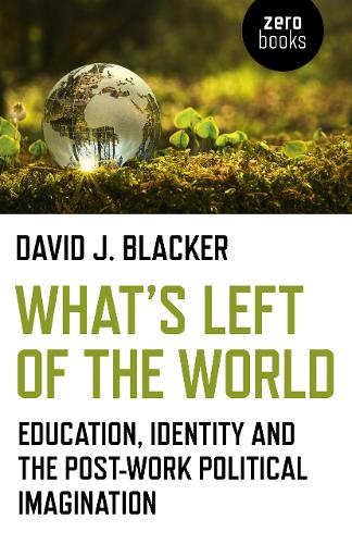 What`s Left of the World – Education, Identity and the Post–Work Political Imag…