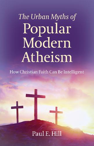 Urban Myths of Popular Modern Atheism, The – How Christian Faith Can Be Intelli…