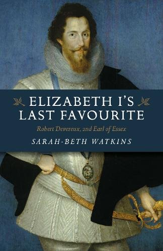 Elizabeth I`s Last Favourite – Robert Devereux, 2nd Earl of Essex Watkins