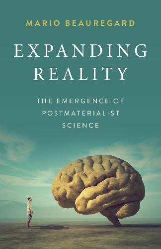 Expanding Reality – The Emergence of Postmaterialist Science Beauregard