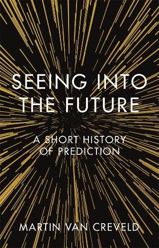 Seeing into the Future – A Short History of Prediction Creveld Van Creveld
