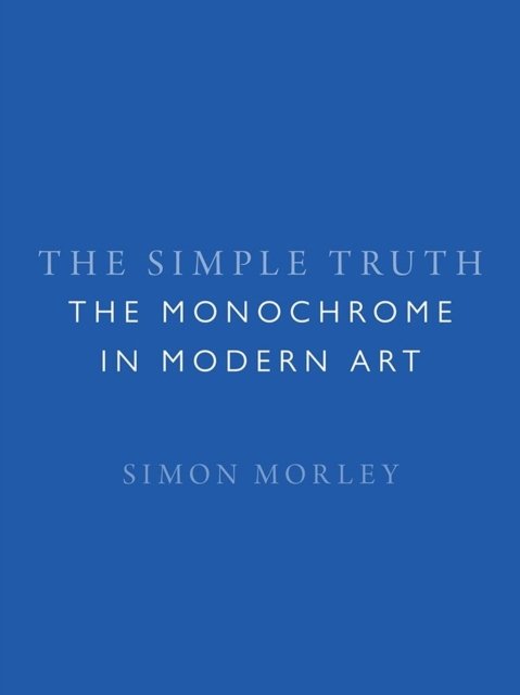 The Simple Truth – The Monochrome in Modern Art Morley Hardback Reaktion Books