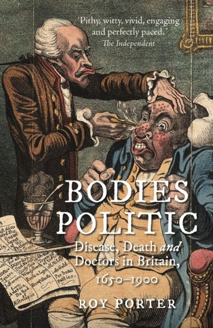 Bodies Politic – Disease, Death and Doctors in Britain, 1650–1900 Porter