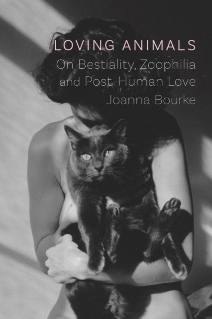 Loving Animals – On Bestiality, Zoophilia and Post–Human Love: On Bestiality, Zoophilia and Post-Human Love