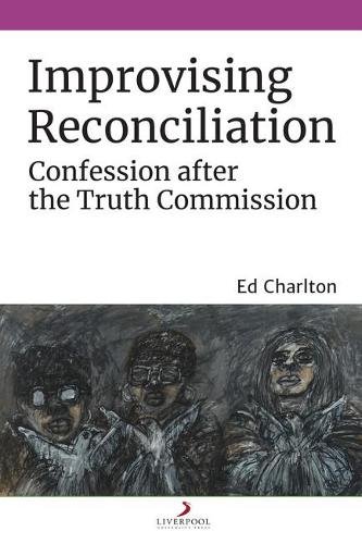 Improvising Reconciliation – Confession after the Truth Commission Charlton
