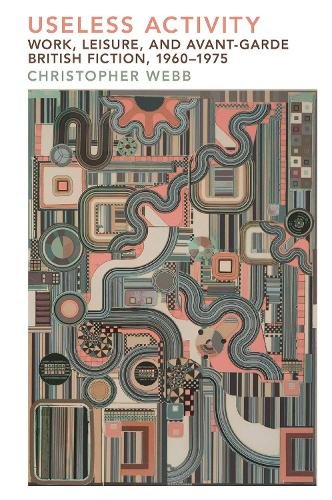 Useless Activity – Work, Leisure and British Avant–Garde Fiction, 1960–1975 Webb