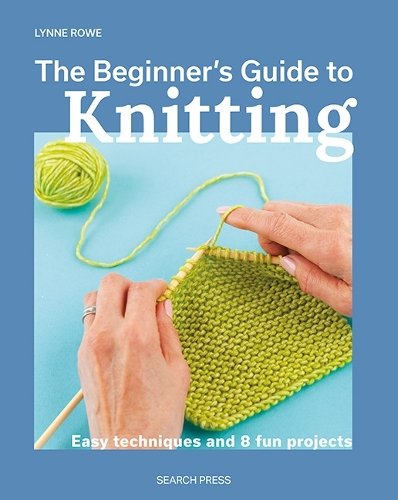 Beginner's Guide to Knitting, The: Easy Techniques and 8 Fun Projects