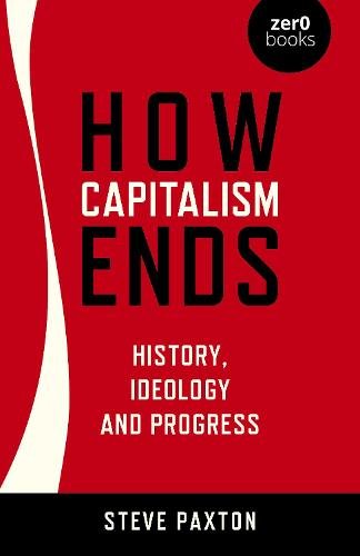 How Capitalism Ends – History, Ideology and Progress Paxton Paperback John Hunt