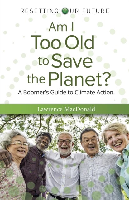 Am I Too Old to Save the Planet? – A Boomer`s Guide to Climate Action Macdonald